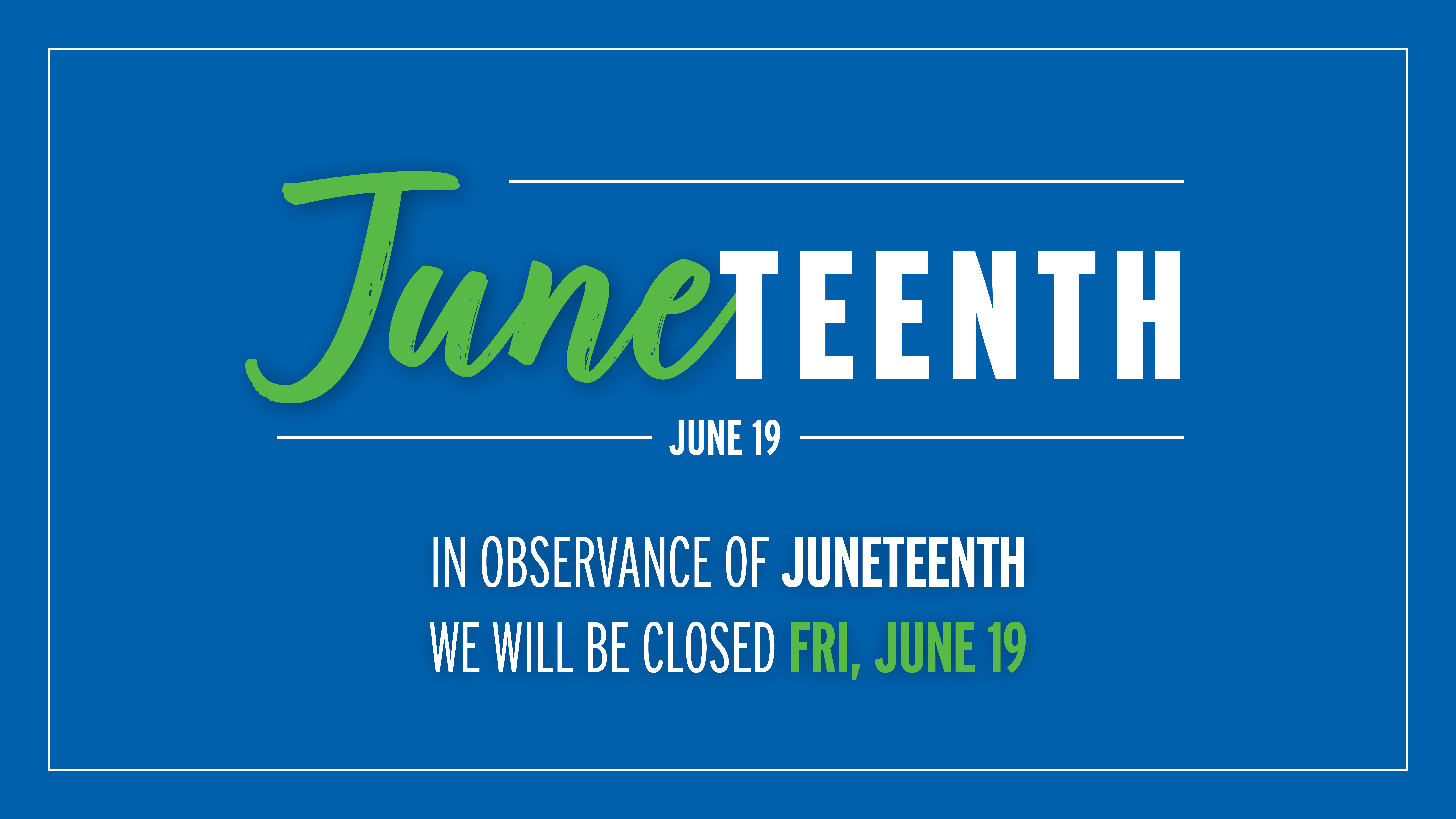 Juneteenth is June 19. We will be closed on Friday, June 19, in observance of Juneteenth.